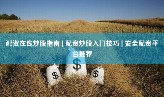 配资在线炒股指南 | 配资炒股入门技巧 | 安全配资平台推荐