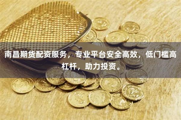 南昌期货配资服务，专业平台安全高效，低门槛高杠杆，助力投资。