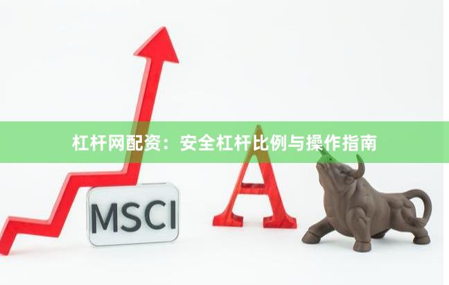 杠杆网配资：安全杠杆比例与操作指南
