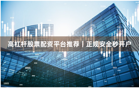 高杠杆股票配资平台推荐|正规安全秒开户