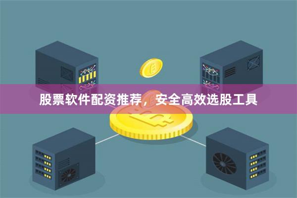 股票软件配资推荐，安全高效选股工具