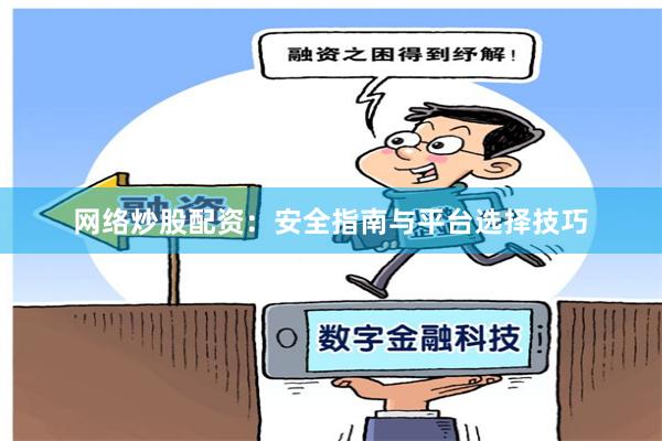 网络炒股配资：安全指南与平台选择技巧