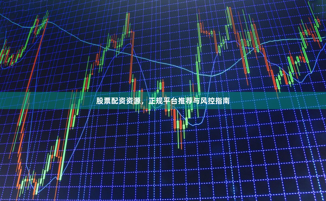 股票配资资源,正规平台推荐与风控指南