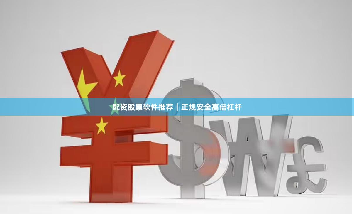 配资股票软件推荐｜正规安全高倍杠杆