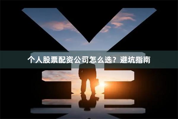 个人股票配资公司怎么选？避坑指南