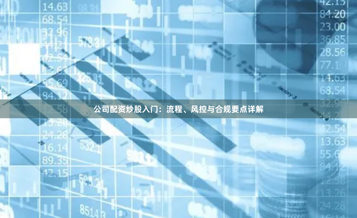公司配资炒股入门：流程、风控与合规要点详解