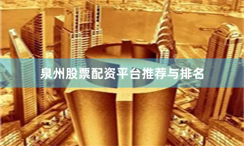 泉州股票配资平台推荐与排名