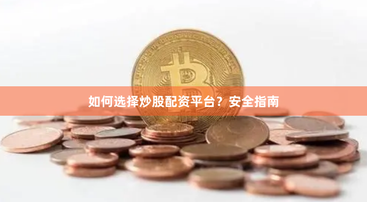 如何选择炒股配资平台？安全指南
